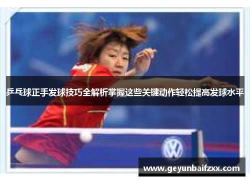 乒乓球正手发球技巧全解析掌握这些关键动作轻松提高发球水平