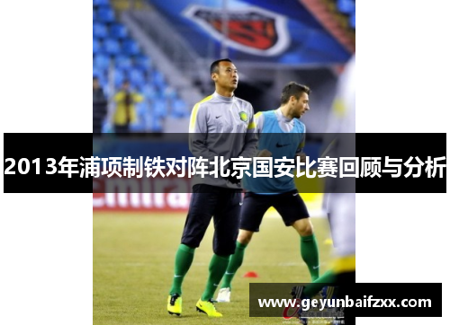 2013年浦项制铁对阵北京国安比赛回顾与分析