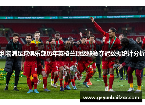 利物浦足球俱乐部历年英格兰顶级联赛夺冠数据统计分析