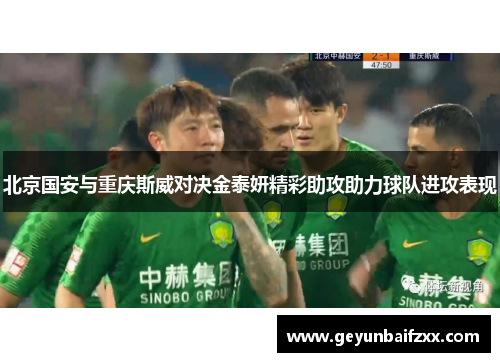 北京国安与重庆斯威对决金泰妍精彩助攻助力球队进攻表现