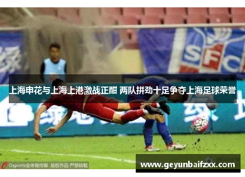 上海申花与上海上港激战正酣 两队拼劲十足争夺上海足球荣誉