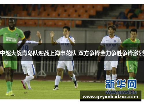 中超大战青岛队迎战上海申花队 双方争锋全力争胜争锋激烈