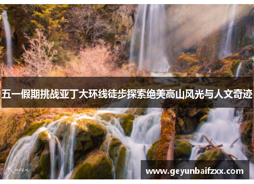 五一假期挑战亚丁大环线徒步探索绝美高山风光与人文奇迹