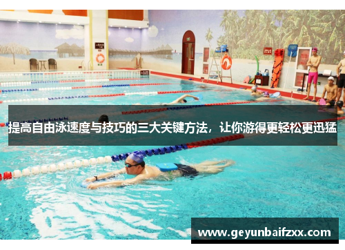 提高自由泳速度与技巧的三大关键方法，让你游得更轻松更迅猛