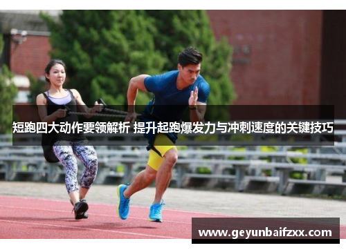 短跑四大动作要领解析 提升起跑爆发力与冲刺速度的关键技巧