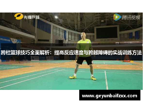 跨栏篮球技巧全面解析：提高反应速度与跨越障碍的实战训练方法