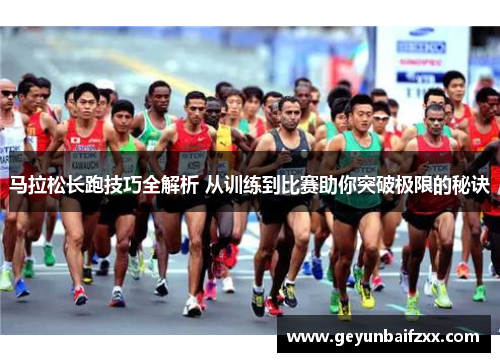 马拉松长跑技巧全解析 从训练到比赛助你突破极限的秘诀