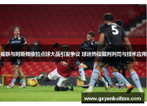 曼联与阿斯顿维拉点球大战引发争议 球迷热议裁判判罚与技术应用